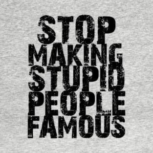 Stop Making Stupid People Famous T-Shirt